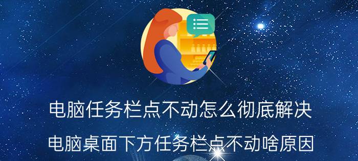 电脑任务栏点不动怎么彻底解决 电脑桌面下方任务栏点不动啥原因？